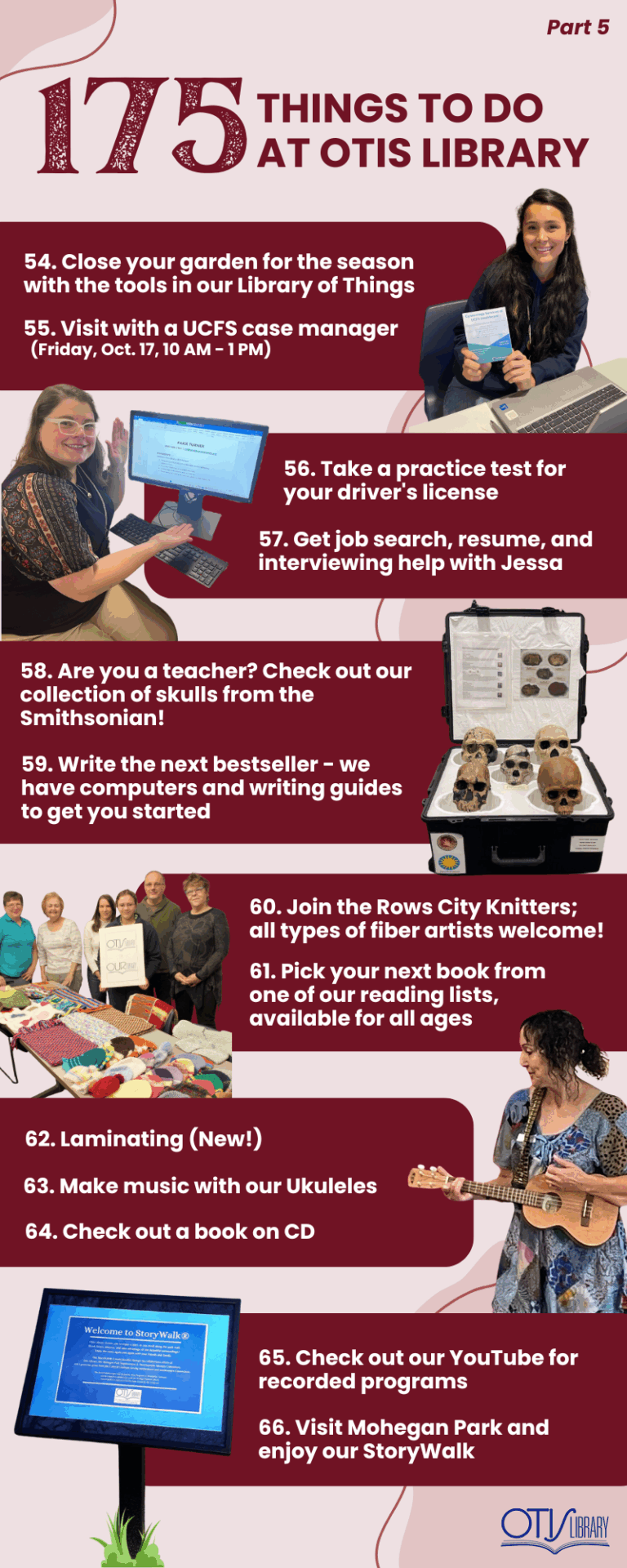 This image lists 13 things to do at Otis Library. Next to each pair of items is a relevant photo of a person performing the activity or the items needed to do so. The next items on the list are: Browse our enormous and famous April and October Book Sales and get a great deal! Bump into a friend, neighbor, member of the community. Take a gander at the newest collection in our atrium display cases. Download spooky stories and other audiobooks on Hoopla libby and palace project. Visit our therapy pugs! Visit the Florence Griswold art museum with our free pass. Learn how to identify misinformation and disinformation. Sign up for 1000 Books Before Kindergarten. Fax for free! Find our Letterbox. Lock up your bike while you visit with our complimentary bike locks. Learn how to use the microfilm machine to browse historic newspaper. Paranormal things happening in your home? Or you just want to go ghost hunting? You can actually borrow an EMF Detector from the library!