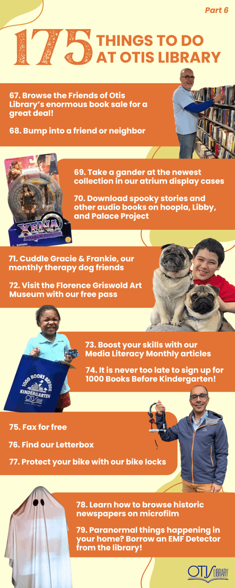 This image lists 13 things to do at Otis Library. Next to each pair of items is a relevant photo of a person performing the activity or the items needed to do so. The next items on the list are: Coloring sheets available in each age group. Find materials in other languages using our New American collections. Discover lost treasures by borrowing out Metal Detector! Get connected with services in our community through referrals by our knowledgeable staff. Visit the local history room to explore Norwich History. Scan documents Get a pass to the Maritime Museum. Come to story time! One-one-one technology assistance at the Senior Center on the second and fourth Mondays of every month. Connect with homeschool families and ask about resources.
